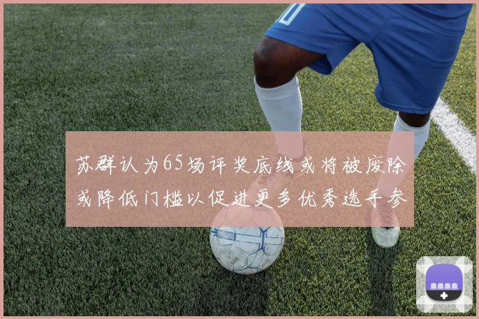 苏群认为65场评奖底线或将被废除或降低门槛以促进更多优秀选手参与