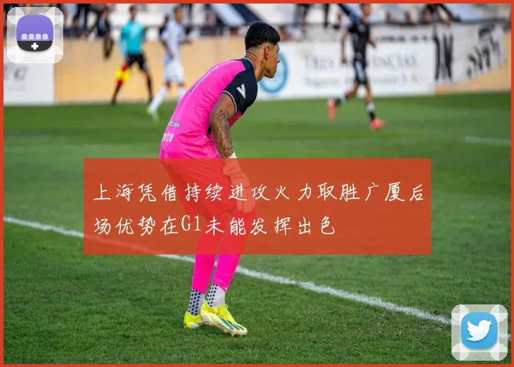 上海凭借持续进攻火力取胜广厦后场优势在G1未能发挥出色