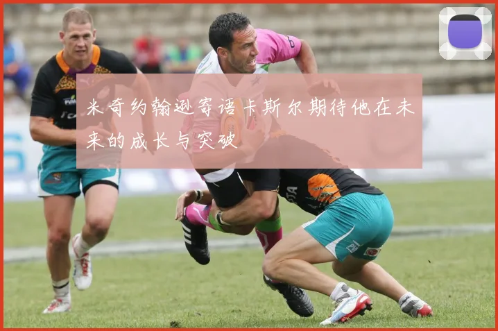 米奇约翰逊寄语卡斯尔期待他在未来的成长与突破