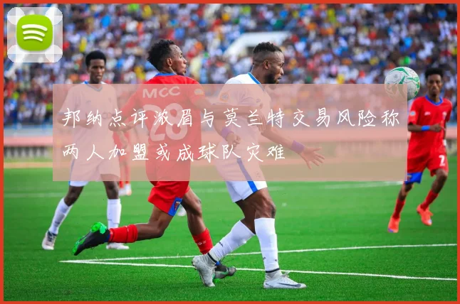 邦纳点评浓眉与莫兰特交易风险称两人加盟或成球队灾难