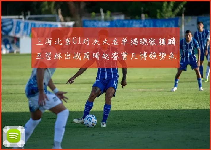 上海北京G1对决大名单揭晓张镇麟王哲林出战周琦赵睿曾凡博强势来袭