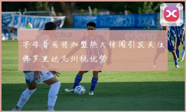 字母哥或将加盟热火传闻引发关注佛罗里达无州税优势